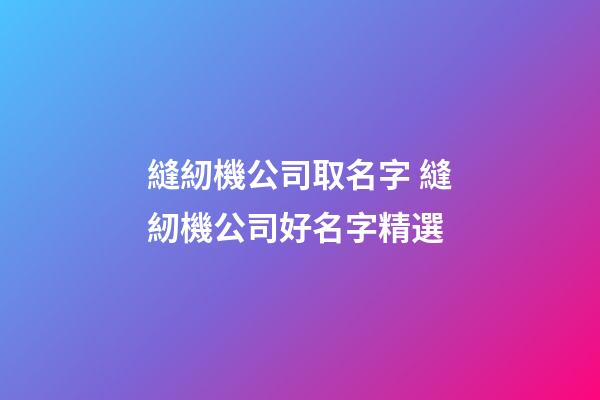 縫紉機公司取名字 縫紉機公司好名字精選-第1張-公司起名-玄機派
